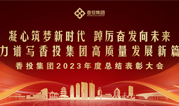 香投集團(tuán)2023年度總結(jié)表彰大會，提振信心、鼓舞人心！